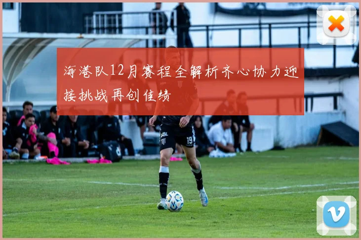 海港队12月赛程全解析齐心协力迎接挑战再创佳绩