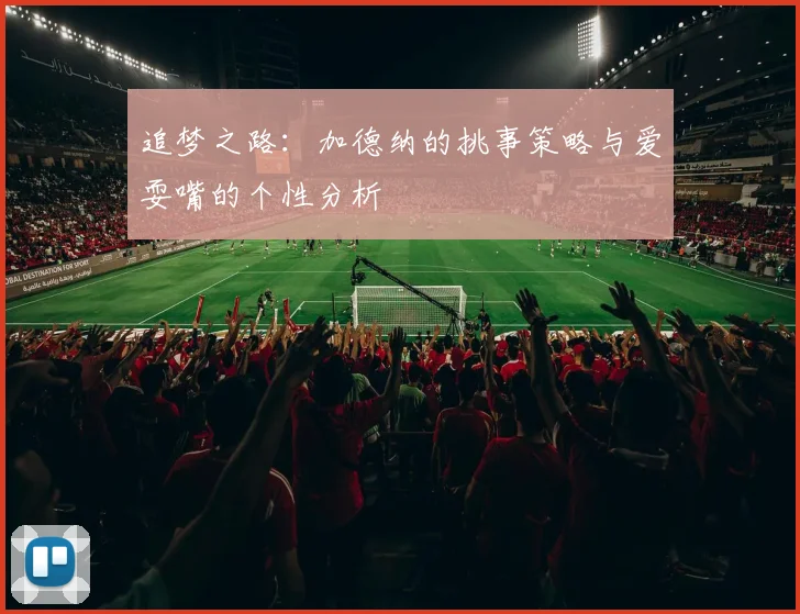 追梦之路：加德纳的挑事策略与爱耍嘴的个性分析