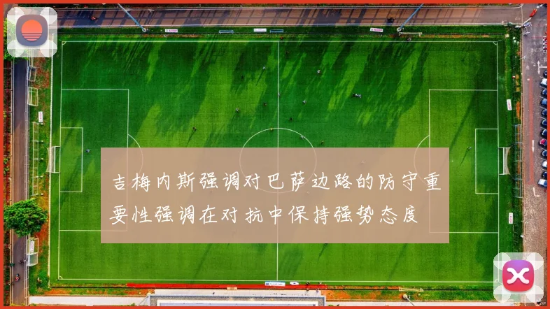 吉梅内斯强调对巴萨边路的防守重要性强调在对抗中保持强势态度