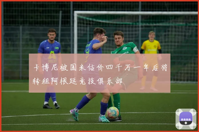 卡博尼被国米估价四千万一年后将转租阿根廷竞技俱乐部