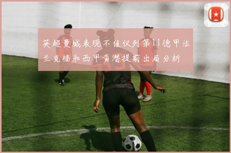 英超曼城表现不佳仅列第11德甲法兰克福和西甲黄潜提前出局分析