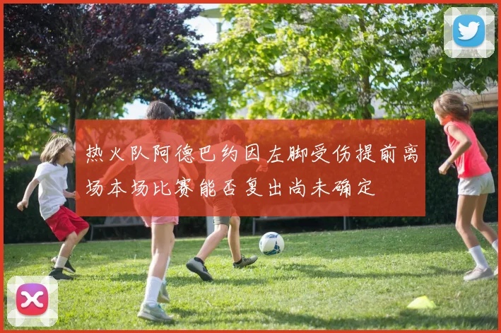 热火队阿德巴约因左脚受伤提前离场本场比赛能否复出尚未确定