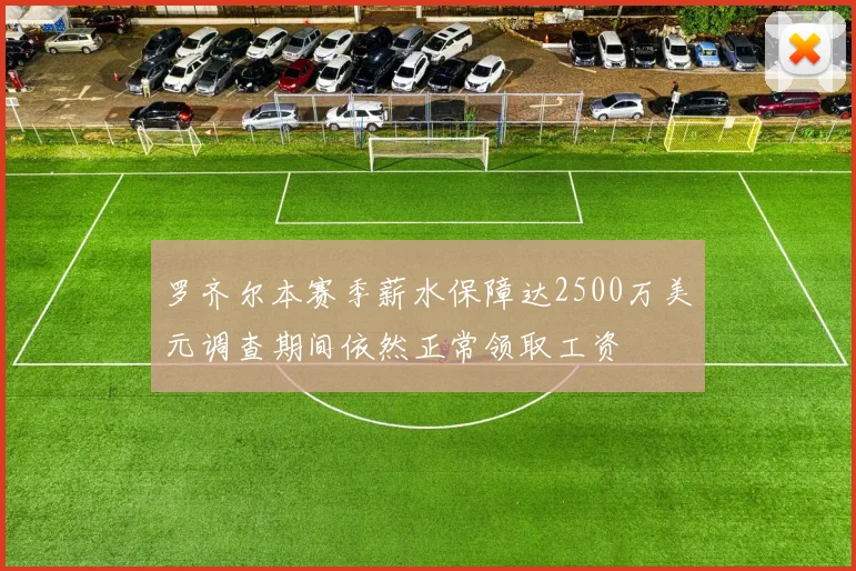 罗齐尔本赛季薪水保障达2500万美元调查期间依然正常领取工资