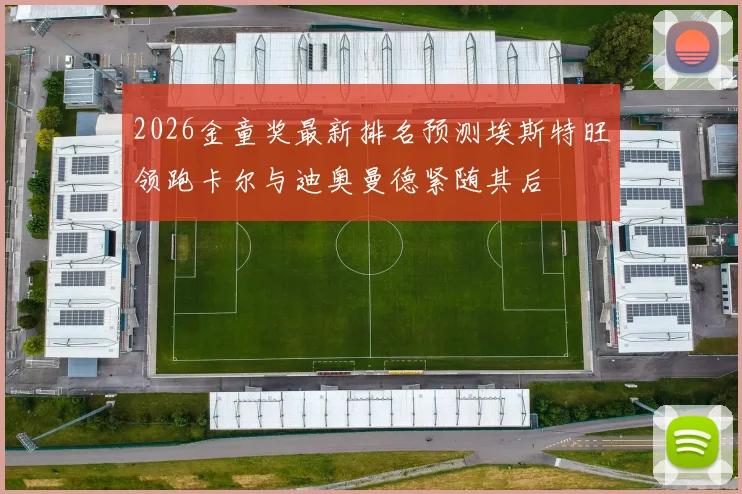 2026金童奖最新排名预测埃斯特旺领跑卡尔与迪奥曼德紧随其后
