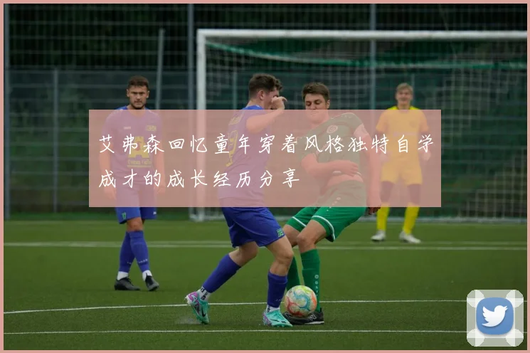 艾弗森回忆童年穿着风格独特自学成才的成长经历分享