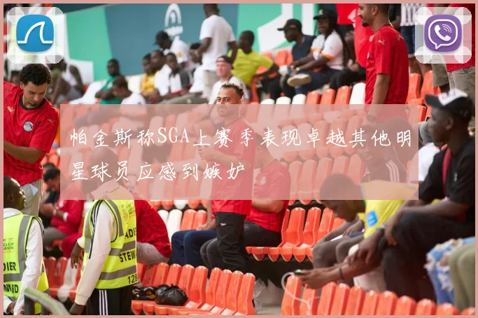 帕金斯称SGA上赛季表现卓越其他明星球员应感到嫉妒
